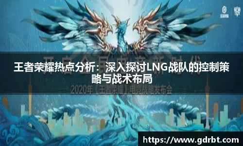王者荣耀热点分析：深入探讨LNG战队的控制策略与战术布局